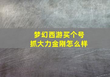 梦幻西游买个号抓大力金刚怎么样