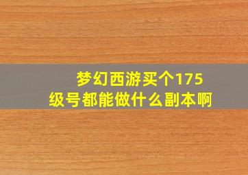 梦幻西游买个175级号都能做什么副本啊