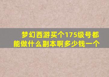 梦幻西游买个175级号都能做什么副本啊多少钱一个