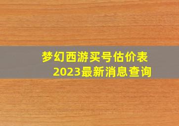 梦幻西游买号估价表2023最新消息查询