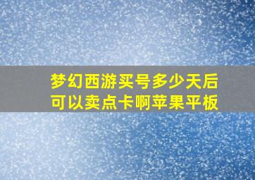 梦幻西游买号多少天后可以卖点卡啊苹果平板