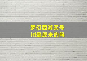 梦幻西游买号id是原来的吗