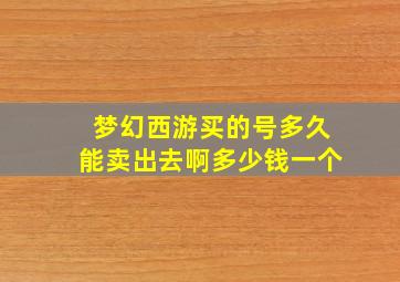 梦幻西游买的号多久能卖出去啊多少钱一个