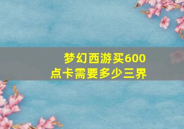 梦幻西游买600点卡需要多少三界