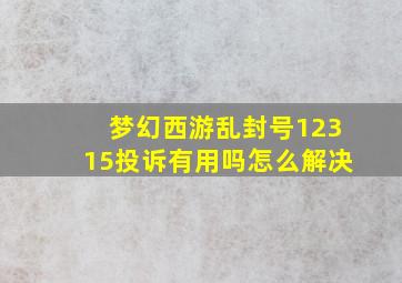 梦幻西游乱封号12315投诉有用吗怎么解决