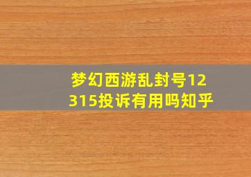 梦幻西游乱封号12315投诉有用吗知乎