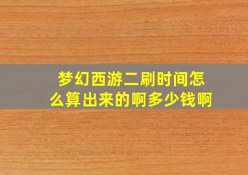 梦幻西游二刷时间怎么算出来的啊多少钱啊