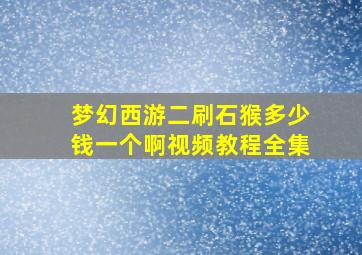 梦幻西游二刷石猴多少钱一个啊视频教程全集