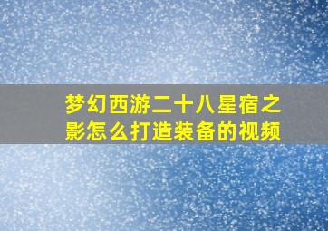 梦幻西游二十八星宿之影怎么打造装备的视频