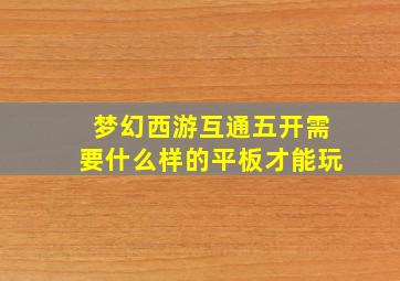 梦幻西游互通五开需要什么样的平板才能玩