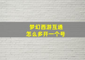 梦幻西游互通怎么多开一个号