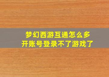 梦幻西游互通怎么多开账号登录不了游戏了