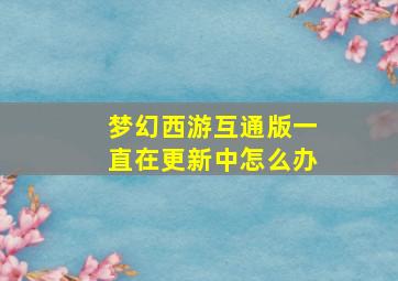 梦幻西游互通版一直在更新中怎么办