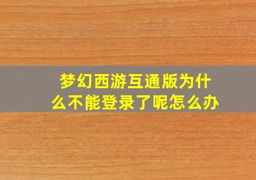 梦幻西游互通版为什么不能登录了呢怎么办