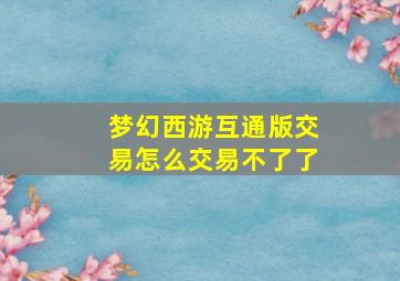 梦幻西游互通版交易怎么交易不了了