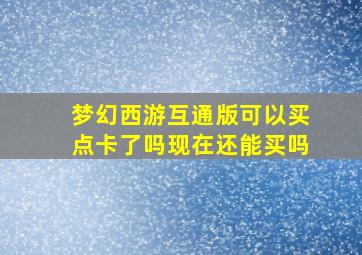 梦幻西游互通版可以买点卡了吗现在还能买吗