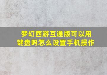 梦幻西游互通版可以用键盘吗怎么设置手机操作