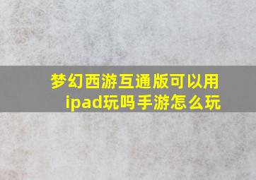 梦幻西游互通版可以用ipad玩吗手游怎么玩