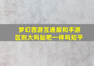 梦幻西游互通版和手游区别大吗贴吧一样吗知乎