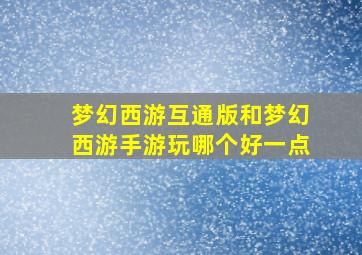 梦幻西游互通版和梦幻西游手游玩哪个好一点