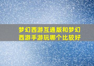 梦幻西游互通版和梦幻西游手游玩哪个比较好