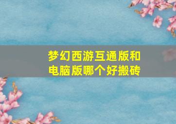 梦幻西游互通版和电脑版哪个好搬砖