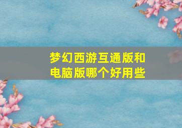 梦幻西游互通版和电脑版哪个好用些