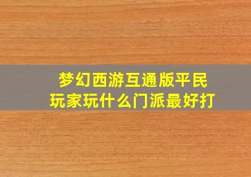 梦幻西游互通版平民玩家玩什么门派最好打