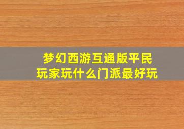 梦幻西游互通版平民玩家玩什么门派最好玩