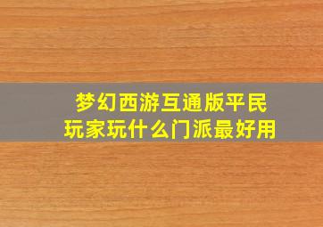 梦幻西游互通版平民玩家玩什么门派最好用