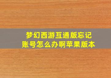 梦幻西游互通版忘记账号怎么办啊苹果版本