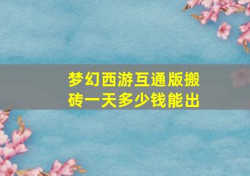 梦幻西游互通版搬砖一天多少钱能出