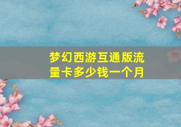 梦幻西游互通版流量卡多少钱一个月