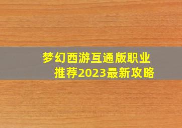 梦幻西游互通版职业推荐2023最新攻略