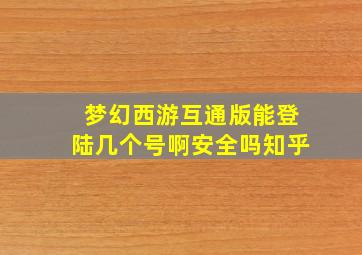 梦幻西游互通版能登陆几个号啊安全吗知乎