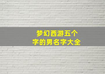 梦幻西游五个字的男名字大全