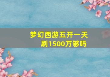 梦幻西游五开一天刷1500万够吗