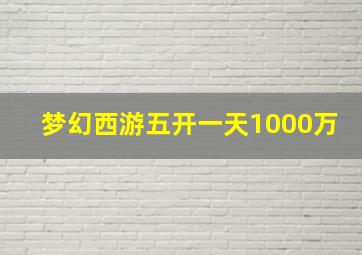 梦幻西游五开一天1000万