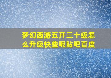 梦幻西游五开三十级怎么升级快些呢贴吧百度