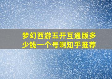 梦幻西游五开互通版多少钱一个号啊知乎推荐