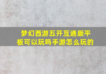 梦幻西游五开互通版平板可以玩吗手游怎么玩的