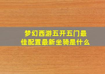 梦幻西游五开五门最佳配置最新坐骑是什么