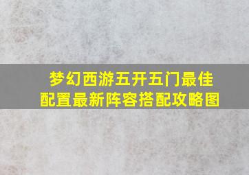 梦幻西游五开五门最佳配置最新阵容搭配攻略图