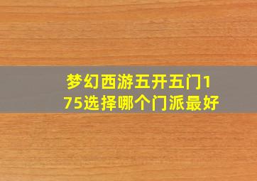 梦幻西游五开五门175选择哪个门派最好