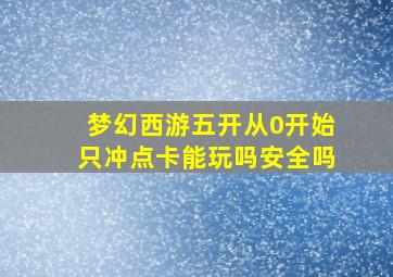 梦幻西游五开从0开始只冲点卡能玩吗安全吗