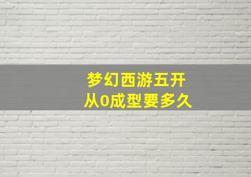 梦幻西游五开从0成型要多久