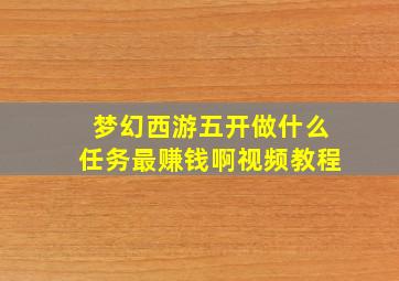 梦幻西游五开做什么任务最赚钱啊视频教程