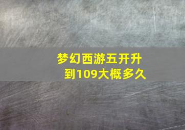 梦幻西游五开升到109大概多久