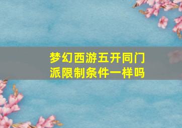 梦幻西游五开同门派限制条件一样吗