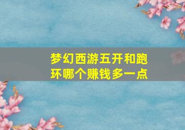 梦幻西游五开和跑环哪个赚钱多一点